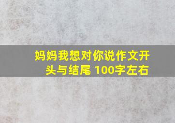 妈妈我想对你说作文开头与结尾 100字左右